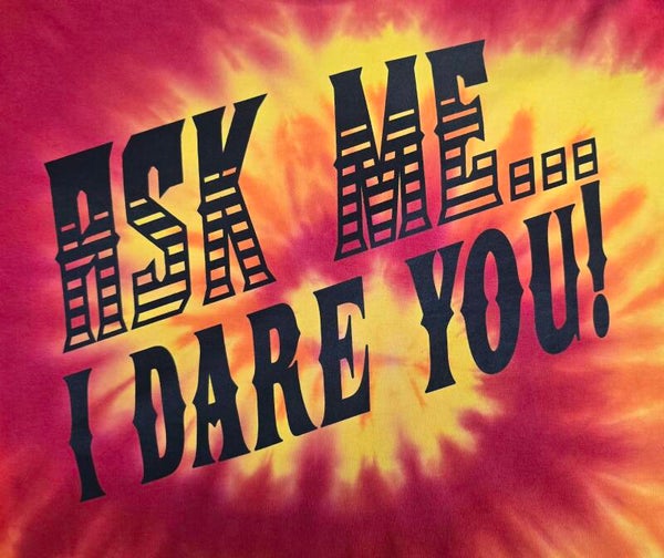 Ask Me...I Dare You Tye Dyes