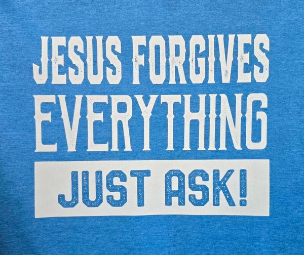 Jesus Forgives Everything JUST ASK! T-Shirts