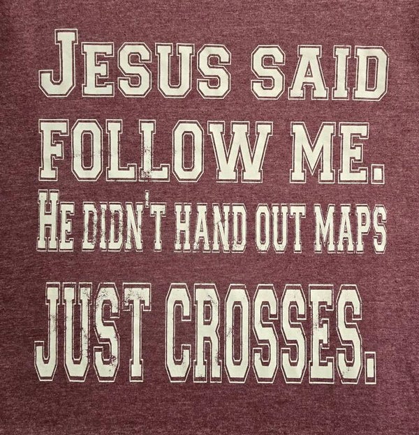 Jesus Said FOLLOW ME. He Didn't HAND Out Maps JUST CROSSES T-Shirts