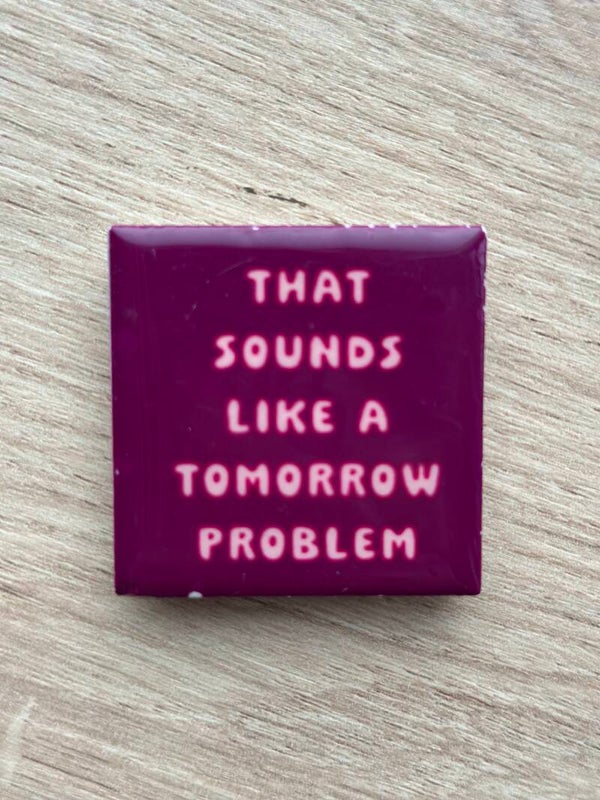 That sounds like a tomorrow problem