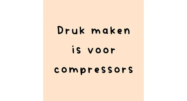 Tegeltje – Druk maken is voor compressors
