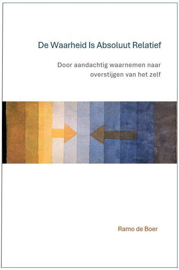 (Hardcover) De Waarheid Is Absoluut Relatief - Door aandachtig waarnemen naar overstijging van het zelf