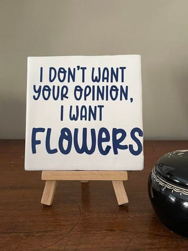 I don't your opinion. i want flowers