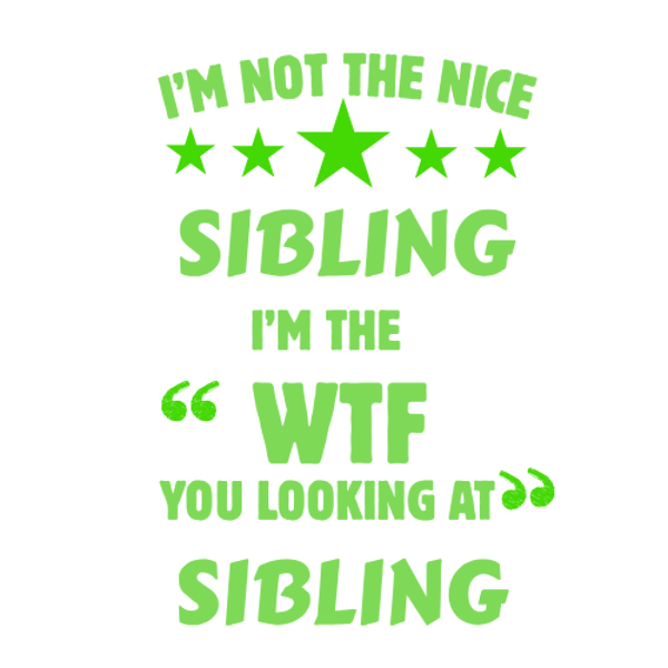 I'm not the nice sibling dtf