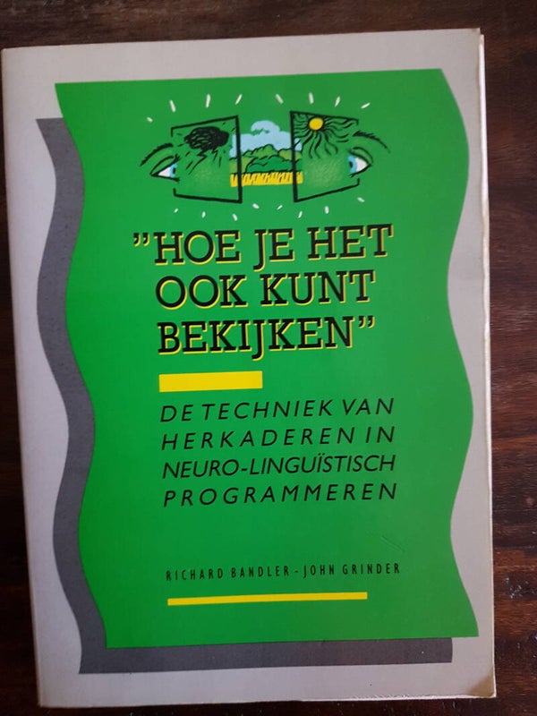 Hoe je het ook kunt bekijken - Richard Bandler & John Grinder - De techniek van herkaderen in neuro-linguïstisch programmeren