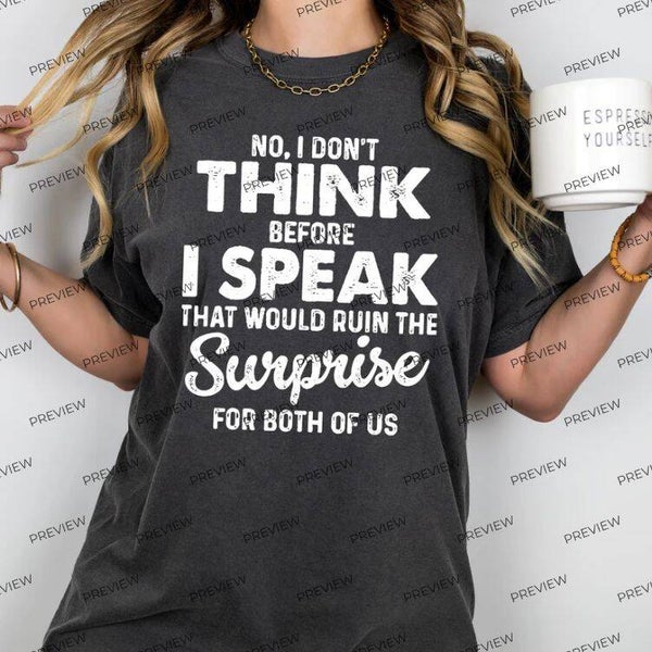 No, I don't think before I speak