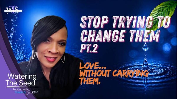 EP.34.2: Stop Trying To Change Them - Love Without Carrying Them