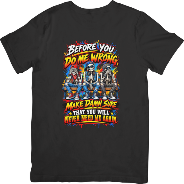 Fun/Humour 167 Before you do me wrong make dam sure. Quality Cotton T-Shirt
