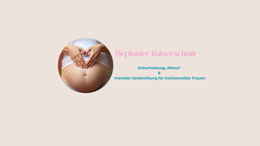 geplanter Kaiserschnitt, Ablauf, Notfall-Kaiserschnitt, hochsensible Frauen, mentale Geburtsvorbereitung.