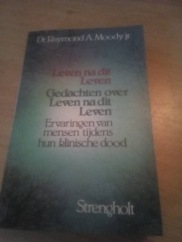 Leven na dit leven  Gedachten Dr. Raymond A. Moody jr. - Over leven na dit leven Ervaringen van mensen tijdens hun klinische dood
