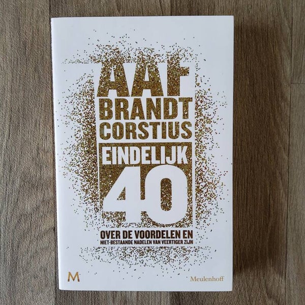 Eindelijk 40, Over de voordelen en niet-bestaande nadelen van veertiger zijn - Aaf Brandt Corstius