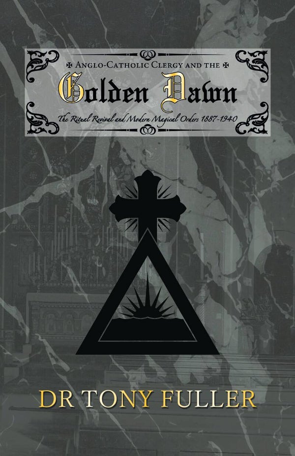 Anglo-Catholic Clergy and the Golden Dawn: The Ritual Revival and Modern Magical Orders, 1887-1940