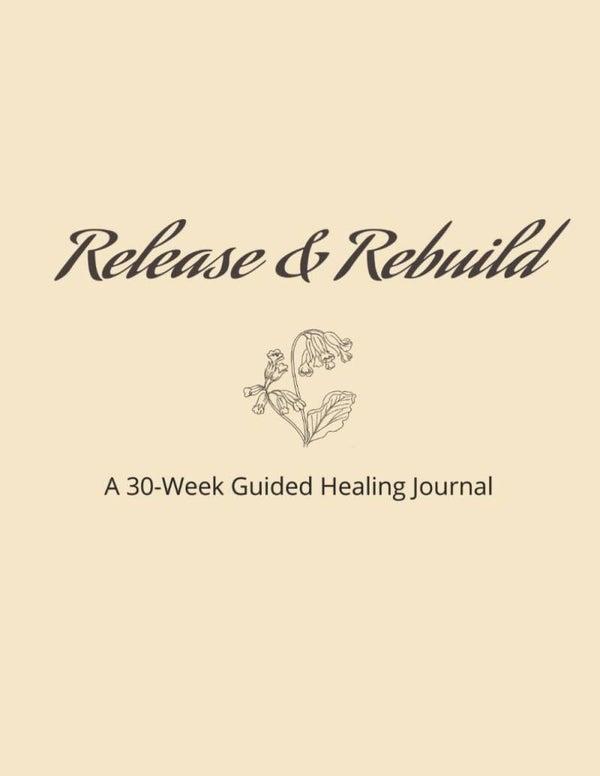 Release & Rebuild: A 30-Week Guided Healing Journal for Letting Go, Emotional Healing, Self-Reflection, and Personal Growth