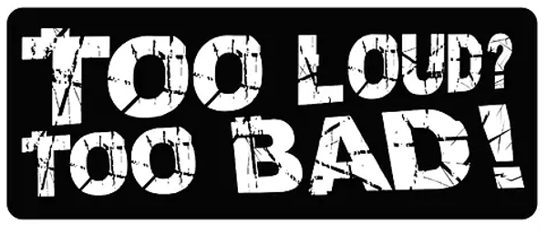 Sticker / Autocollant - Too Loud? Too Bad!