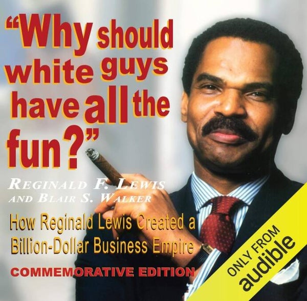 Why Should White Guys Have All the Fun?: How Reginald Lewis Created a Billion-Dollar Business Empire - By: Reginald Lewis & Blair Walker