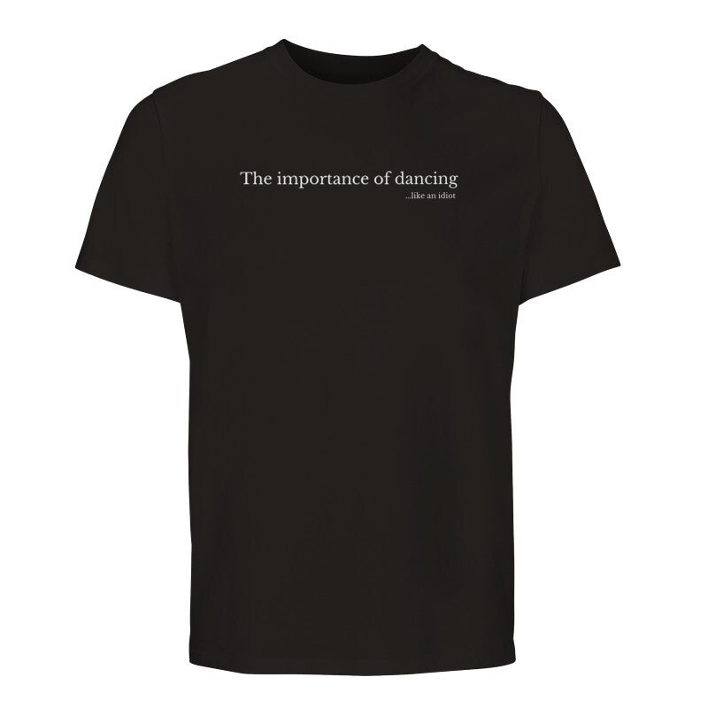 The importance of dancing...like an idiot - T-shirt