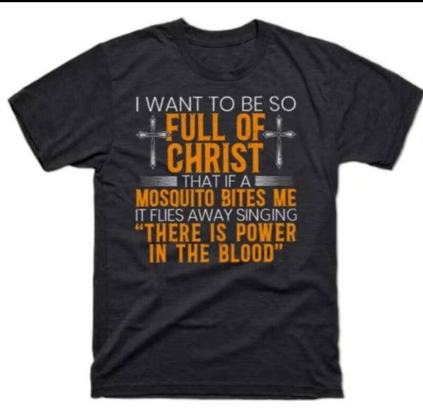 I Want To Be So Full Of Christ That If A Mosquito Bites me T-Shirt