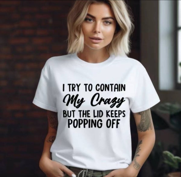 I Try To Contain My Crazy But The Lid Keeps Popping Off T-Shirt