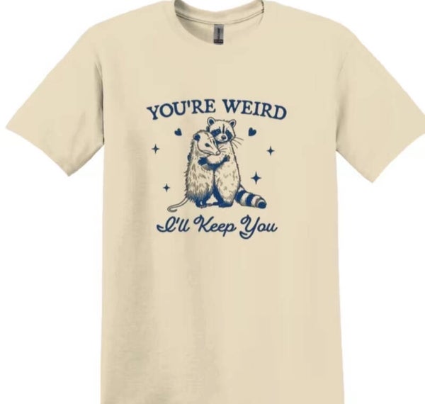 You’re Weird I’LL Keep You T-Shirt