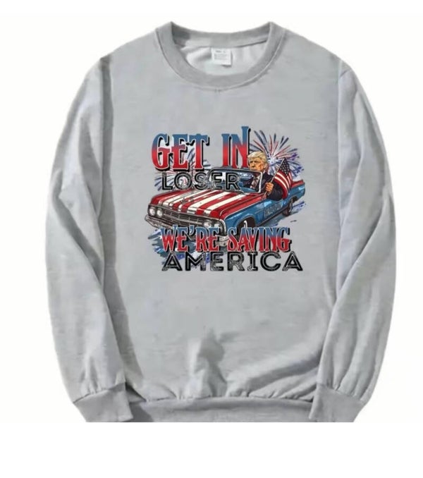 Get in Loser we’re saving America Sweatshirt
