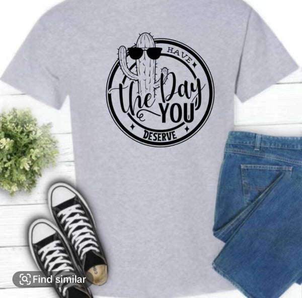 Have the day you deserve T-Shirt