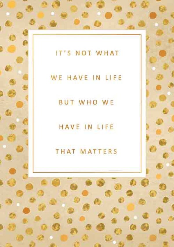 It's not what we have in life but who we have in life that matters - wenskaart gold rush