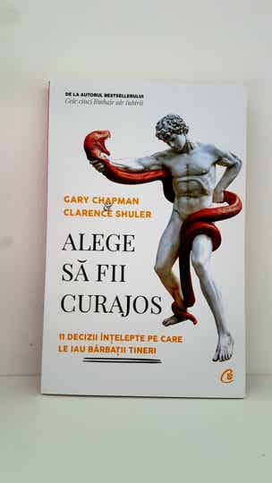 Alege să fii curajos 11 DECIZII ÎNȚELEPTE PE CARE LE IAU BĂRBAȚII TINERI de Gary Chapman , Clarence Shuler