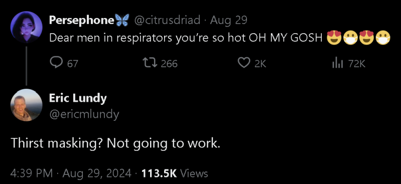 A screenshot of a tweet by @citrusdriad that reads: Dear men in respirators your're so hot OH MY GOSH followed by a response by @ericmlundy that reads: Thirst masking? Not going to work. 