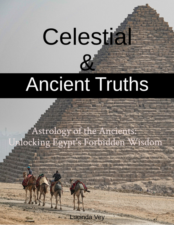 Celestial & Antient Truths: Astrology of the Ancients: unlocking Egypt's forbidden wisdom.