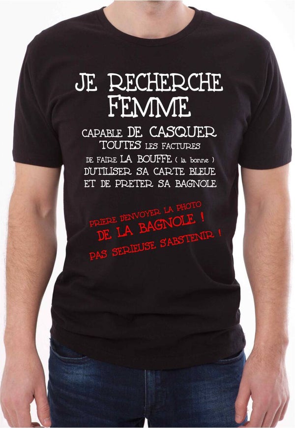 T-Shirt homme « Je recherche femme capable de casquer toutes les factures de faire la bouffe, d’utiliser sa carte bleue et de prêter sa bagnole prière d’envoyer la photo de la bagnole pas sérieuse s’abstenir! »