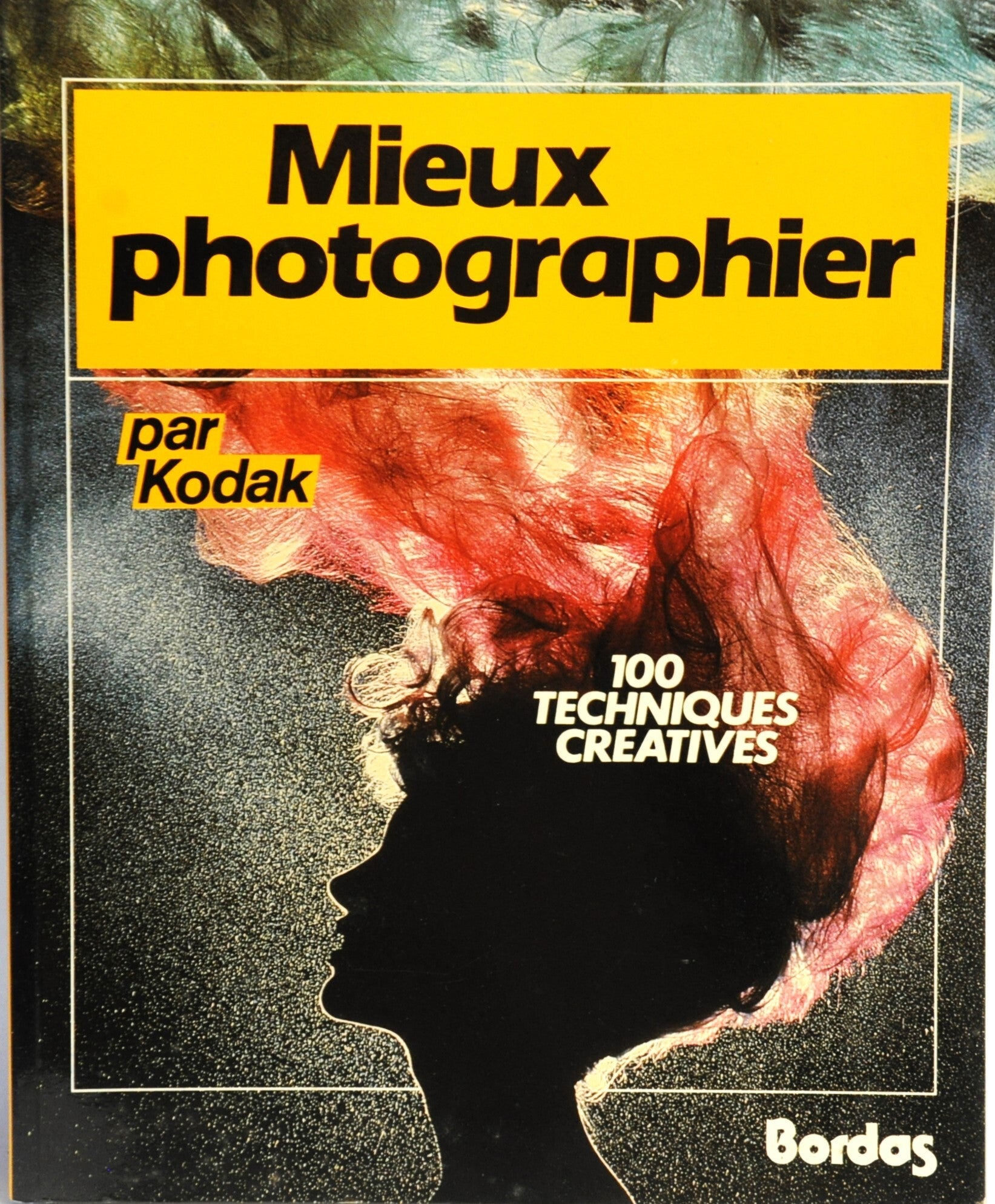 MIEUX PHOTOGRAPHIER PAR KODAK - 100 TECHNIQUES CREATIVES - BORDAS