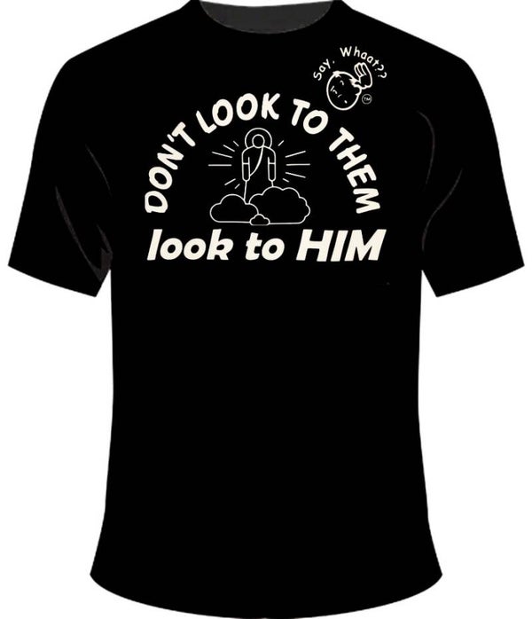 DON'T LOOK TO THEM... LOOK TO HIM!