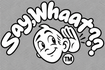 Say, Whaat??