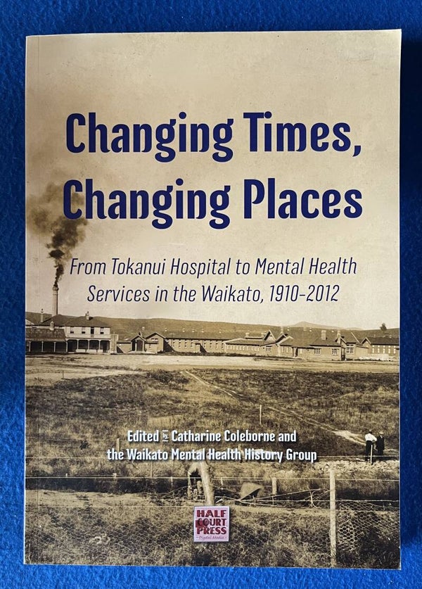 Changing Times . Changing Places - From Tokanui Hospital To Mental Health Services In The Waikato , 1910-2012