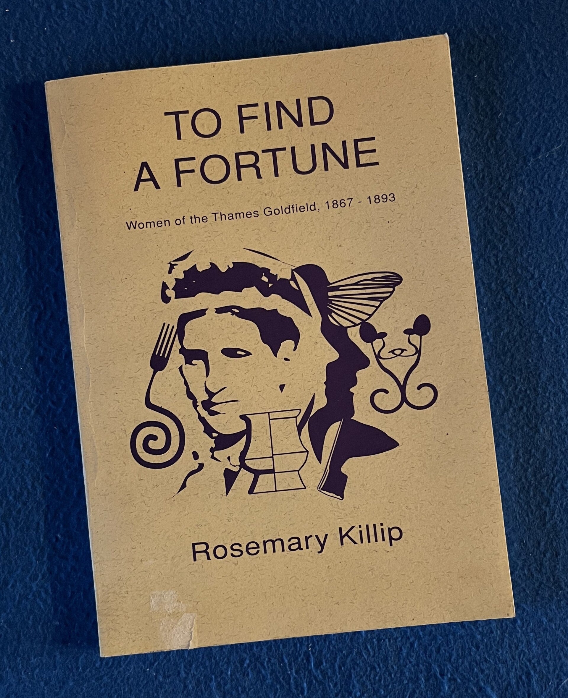 To Find A Fortune - Women Of The Thames Goldfield 1867-1893 - R Killip