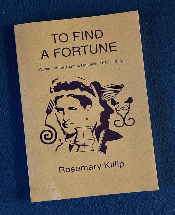 To Find A Fortune - Women Of The Thames Goldfield 1867-1893 - R Killip