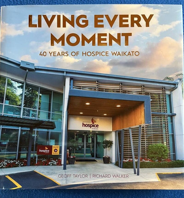 Living Every Moment - 40 Years Of Hospice Waikato - Geoff Taylor & Richard Walker