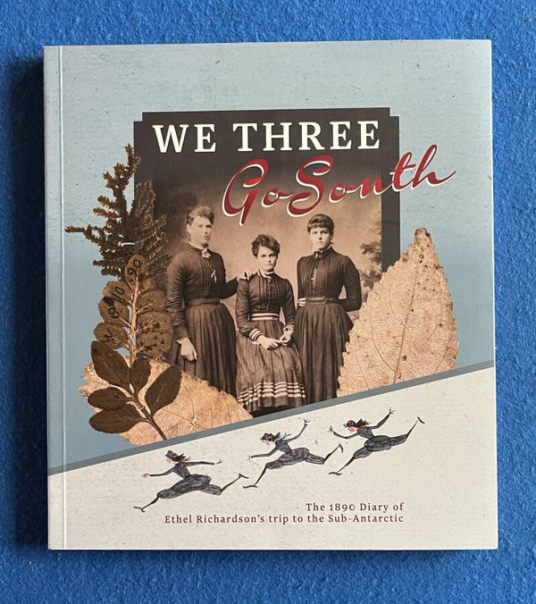 We Three Go South - The 1890 Diary Of Ethel Richardson's Trip To Sub Antarctica