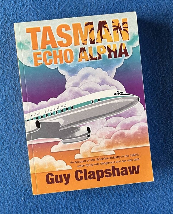 Tasman Echo Alpha An Account of the NZ Airline Industry in the 1960s When Flying Was Dangerous and Sex Was Safe - Guy Clapshaw