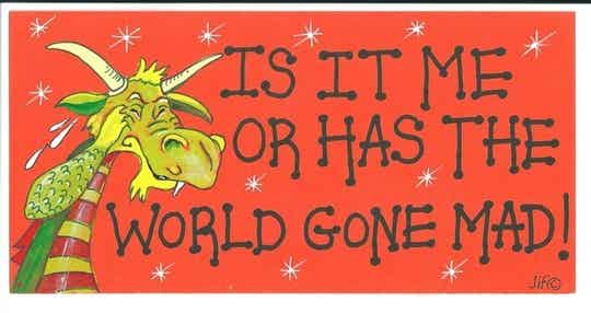 Wandbord Is it me or has the world gone mad