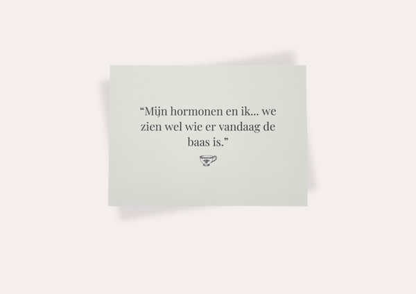 Mijn hormonen en ik... we zien wel wie er vandaag de baas is.