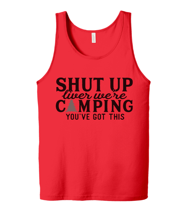 Shut Up Liver We're Camping - You've Got This Tank Top