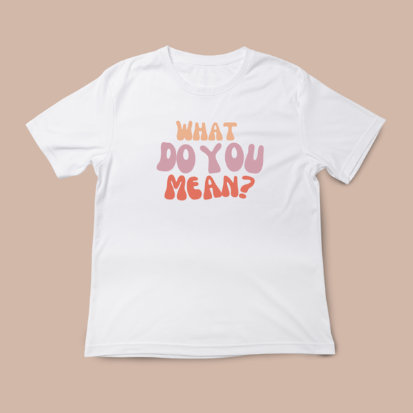 What do you mean? - Adult Printed T Shirt (Designs by Darcie)