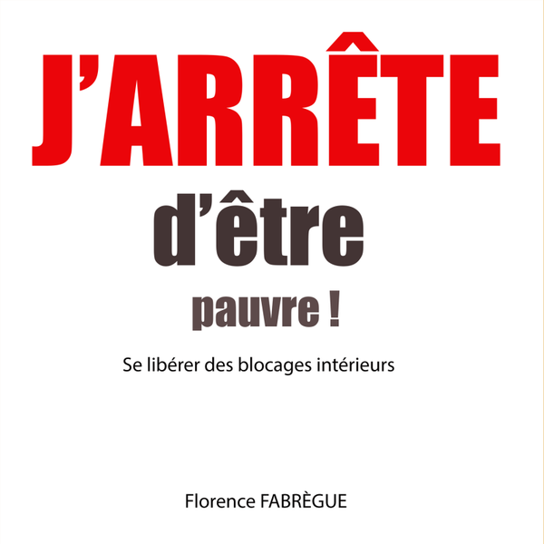 J'ARRÊTE D'ËTRE PAUVRE ! Se libérer de ses blocages intérieurs