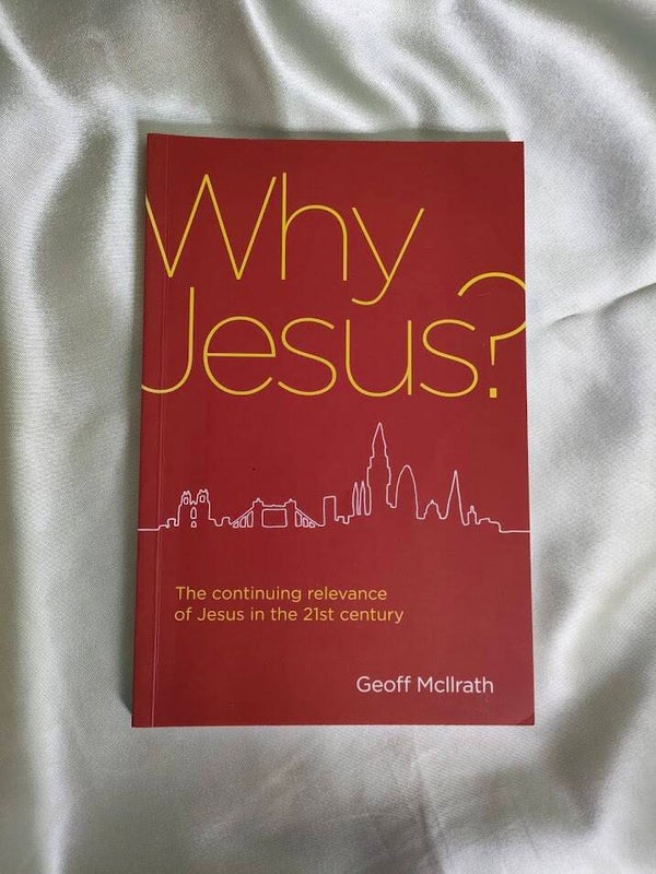 Why Jesus? The Continuing Relevance of Jesus in the 21st Century by Geoff McIlrath