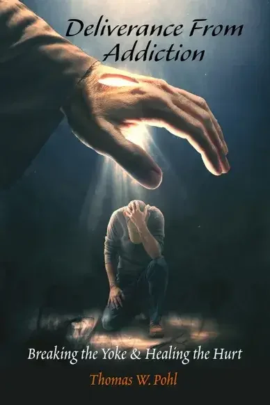Deliverance From Addiction: Breaking the Yoke & Healing the Hurt by Thomas W. Pohl