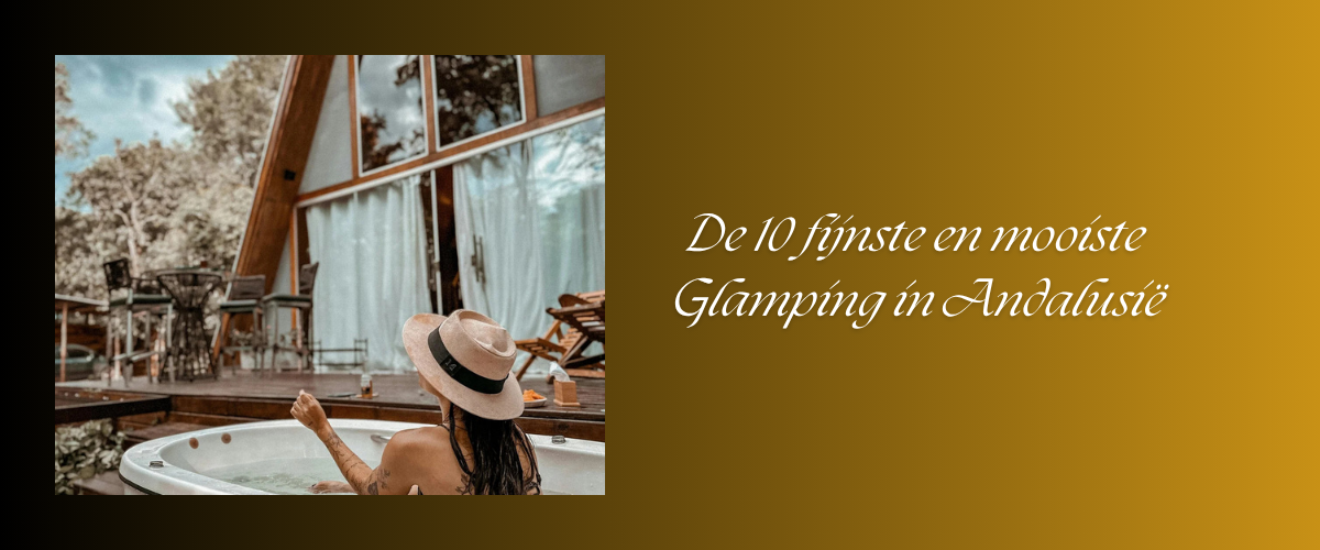 Glamping in Andalusië op de Fijnste en Populairste locaties