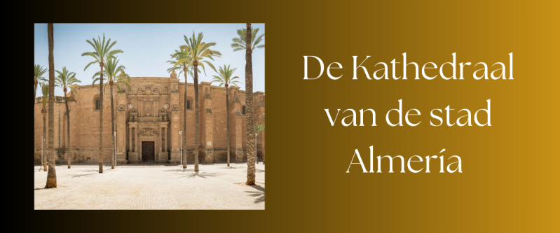 de Kathedraal van Almería met informatie, tips, hints, tickets en openingstijden
