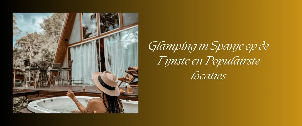Glamping in Spanje op de Fijnste en Populairste locaties