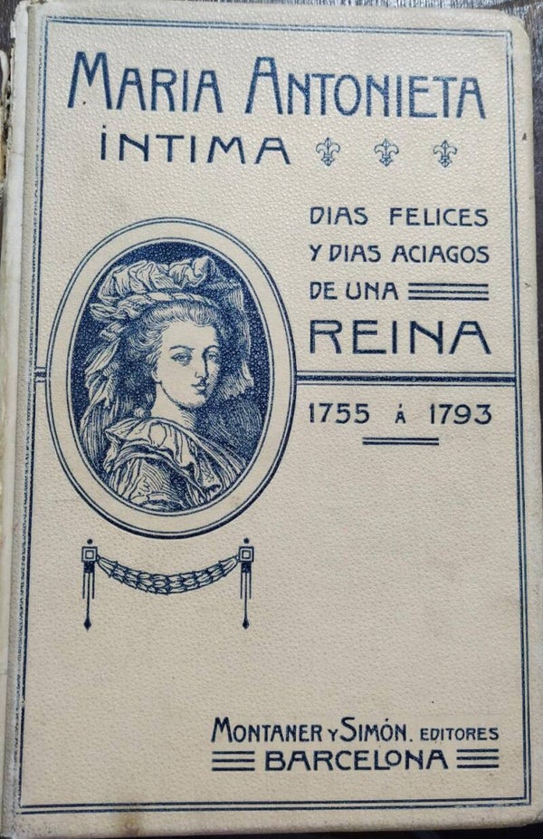 Maria Antonieta Intima. Días felices y días aciagos de una reina. 1755-1793 / 1908